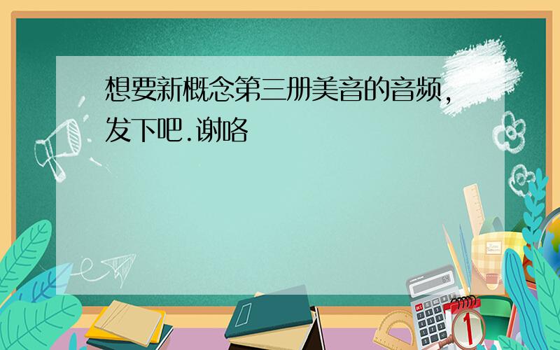 想要新概念第三册美音的音频,发下吧.谢咯