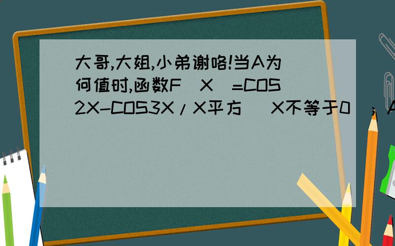 大哥,大姐,小弟谢咯!当A为何值时,函数F（X）=COS2X-COS3X/X平方 （X不等于0）；A （X等于0）在点X=0处连续?答案是5/2