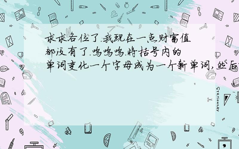 求求各位了.我现在一点财富值都没有了.呜呜呜.将括号内的单词变化一个字母成为一个新单词,然后填入句中,使句意完整1.l don’t ______ (thank) you are right.2Jenny and Li Ming are at ______ (horse) now.3.The