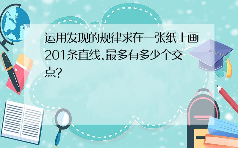 运用发现的规律求在一张纸上画201条直线,最多有多少个交点?