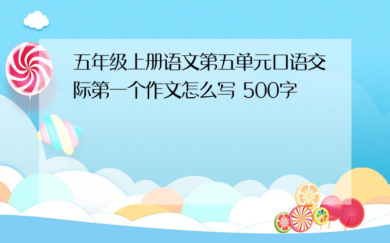 五年级上册语文第五单元口语交际第一个作文怎么写 500字