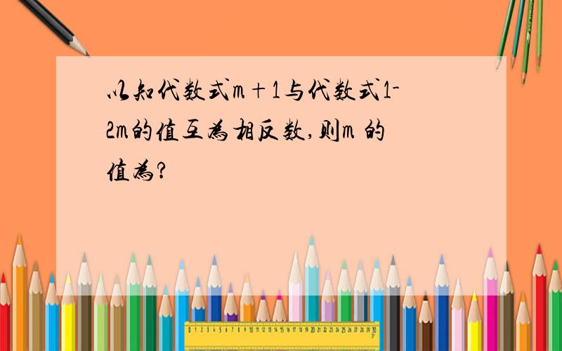 以知代数式m+1与代数式1-2m的值互为相反数,则m 的值为?