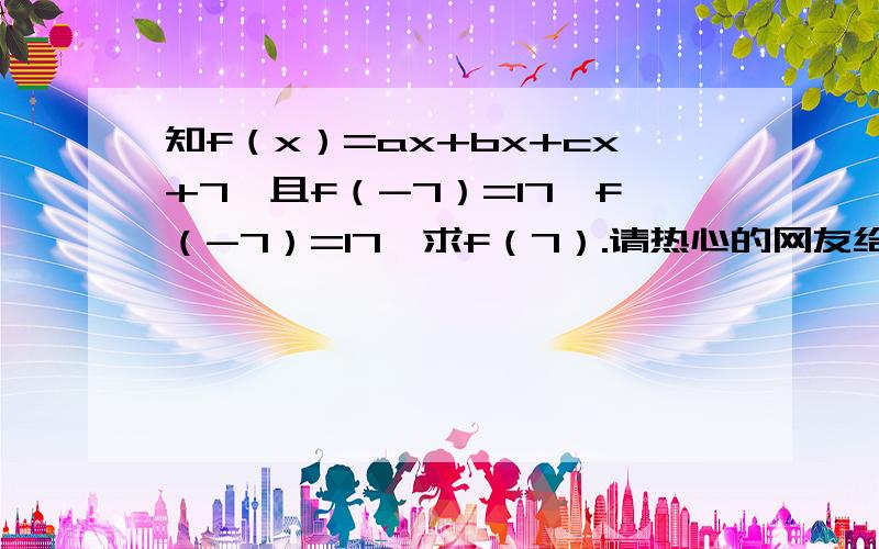 知f（x）=ax+bx+cx+7,且f（-7）=17,f（-7）=17,求f（7）.请热心的网友给出详细的步骤.