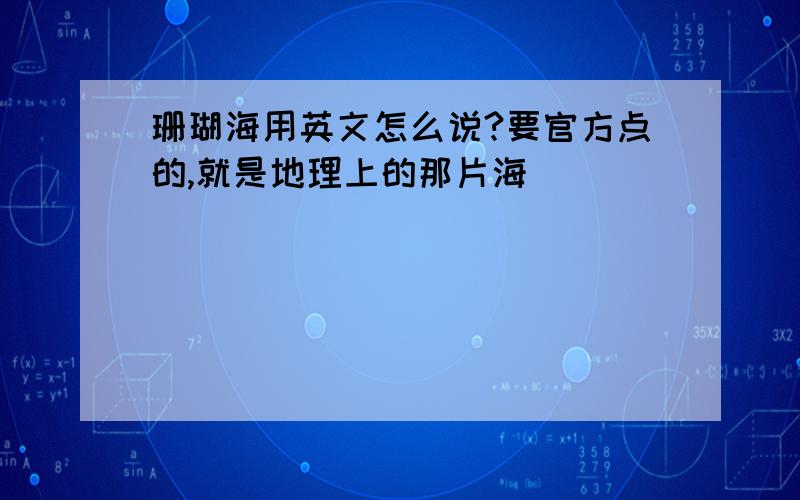 珊瑚海用英文怎么说?要官方点的,就是地理上的那片海