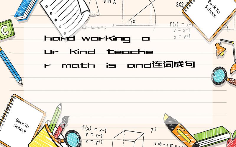 hard working,our,kind,teacher,math,is,and连词成句