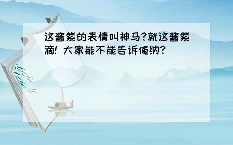 这酱紫的表情叫神马?就这酱紫滴! 大家能不能告诉俺纳?