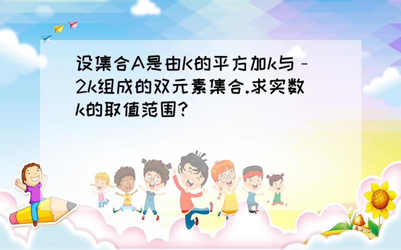 设集合A是由K的平方加k与﹣2k组成的双元素集合.求实数k的取值范围?