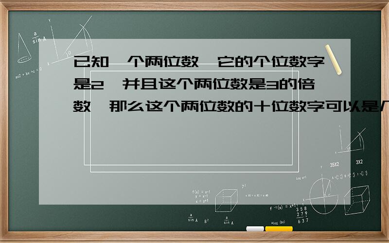 已知一个两位数,它的个位数字是2,并且这个两位数是3的倍数,那么这个两位数的十位数字可以是几?