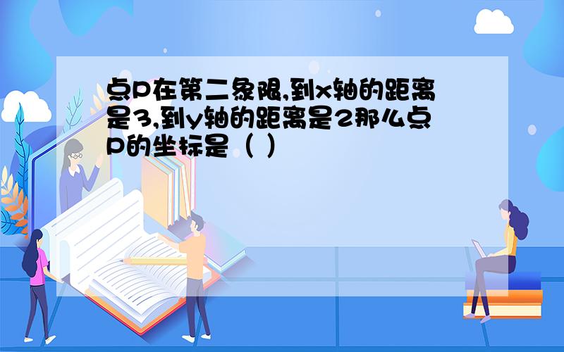 点P在第二象限,到x轴的距离是3,到y轴的距离是2那么点P的坐标是（ ）