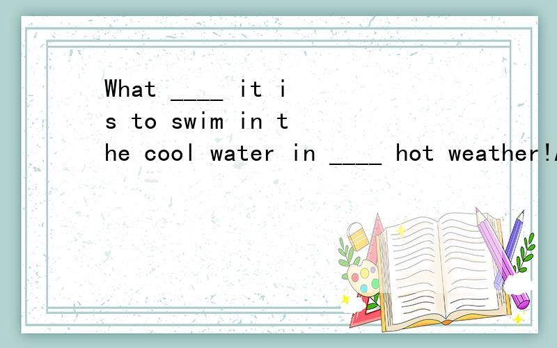 What ____ it is to swim in the cool water in ____ hot weather!A.fun,so B.fun,/ C.a fun,the D.a fun,a为何不选A?