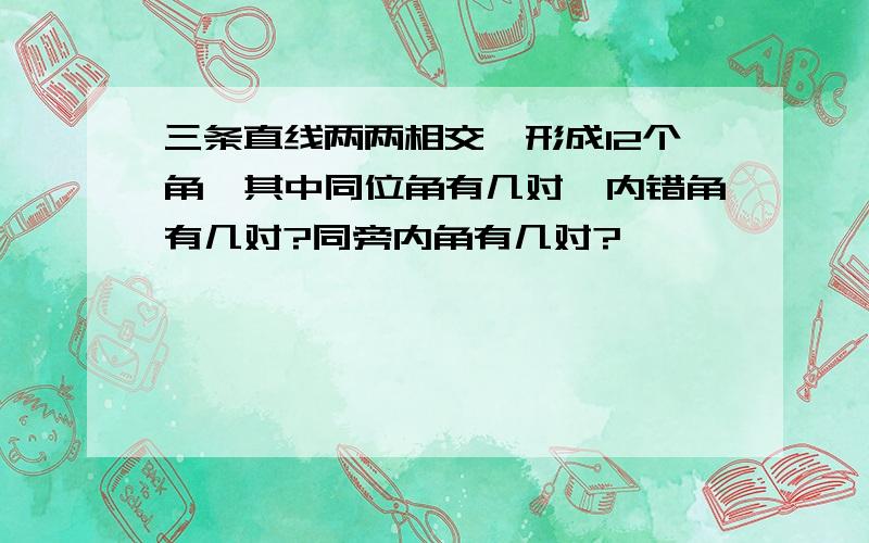 三条直线两两相交,形成12个角,其中同位角有几对,内错角有几对?同旁内角有几对?