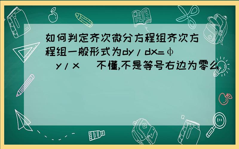 如何判定齐次微分方程组齐次方程组一般形式为dy/dx=φ(y/x) 不懂,不是等号右边为零么