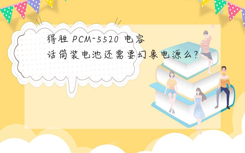 得胜 PCM-5520 电容话筒装电池还需要幻象电源么?