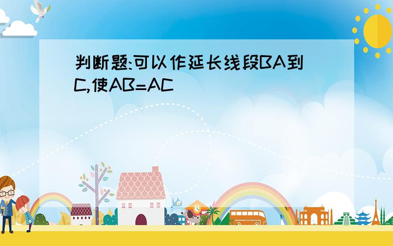 判断题:可以作延长线段BA到C,使AB=AC