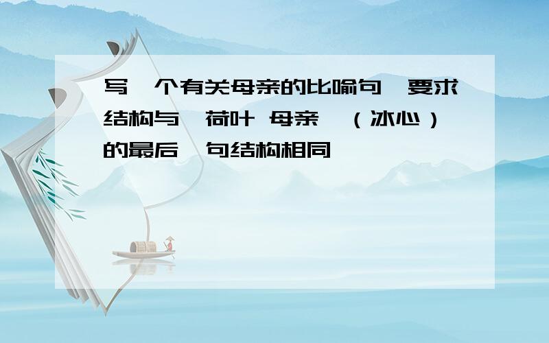 写一个有关母亲的比喻句,要求结构与《荷叶 母亲》（冰心）的最后一句结构相同