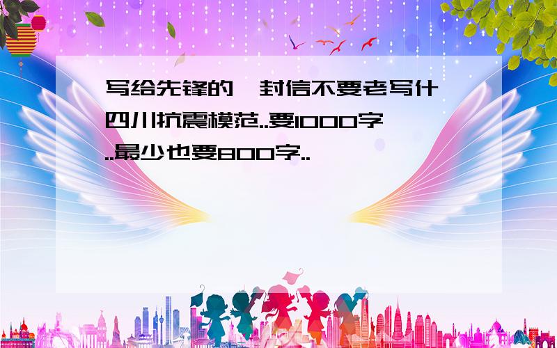 写给先锋的一封信不要老写什麼四川抗震模范..要1000字..最少也要800字..