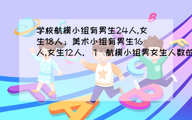 学校航模小组有男生24人,女生18人；美术小组有男生16人,女生12人.(1)航模小组男女生人数的比和美术小组男女生人数的比能否组成比例?(2)如果可以组成比例,指出比例的内项和外项.