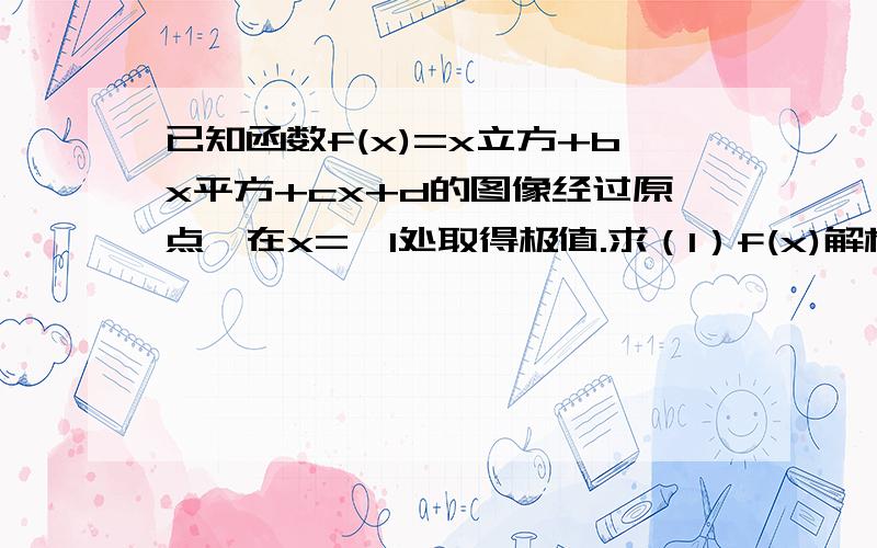 已知函数f(x)=x立方+bx平方+cx+d的图像经过原点,在x=±1处取得极值.求（1）f(x)解析式（2）f(x)单调区间（3）若函数g(x)=mx平方+（m-6)x的图像与函数f(x)恰好有3个不同交点,求实数m取值范围!