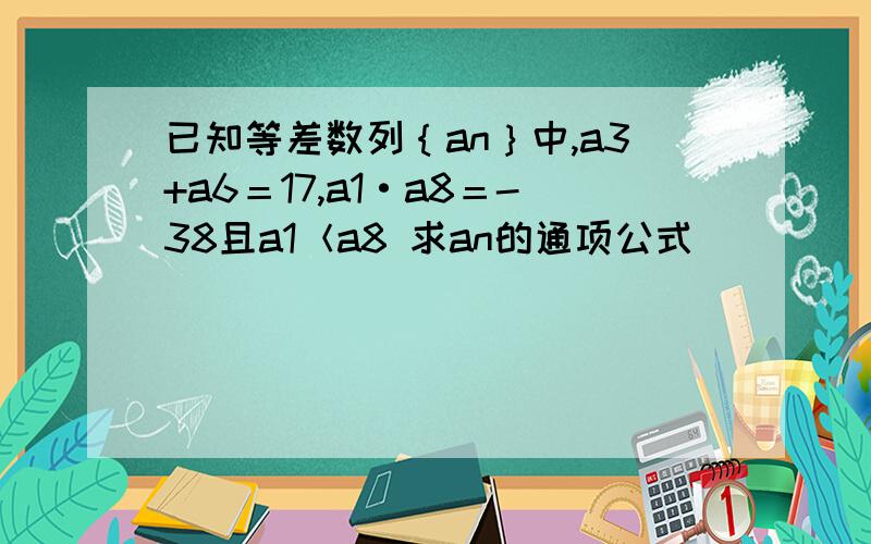 已知等差数列｛an｝中,a3+a6＝17,a1·a8＝-38且a1＜a8 求an的通项公式