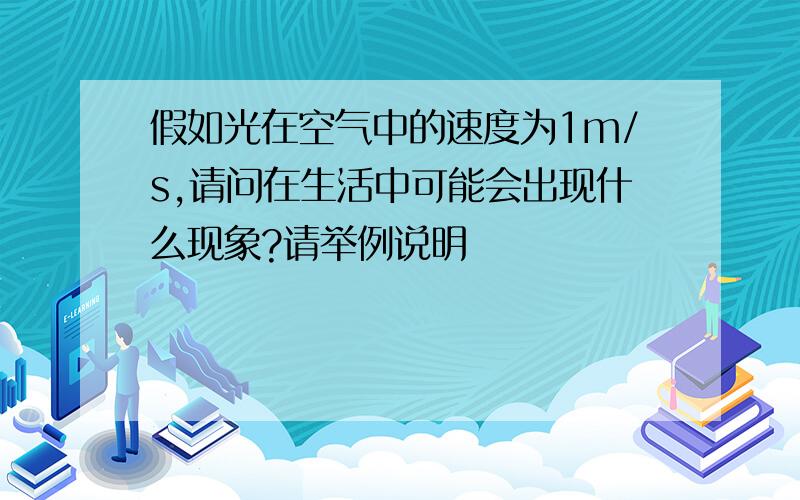 假如光在空气中的速度为1m/s,请问在生活中可能会出现什么现象?请举例说明