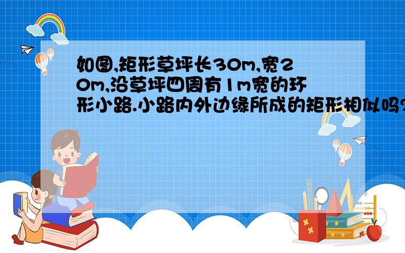 如图,矩形草坪长30m,宽20m,沿草坪四周有1m宽的环形小路.小路内外边缘所成的矩形相似吗? 说出你的理由