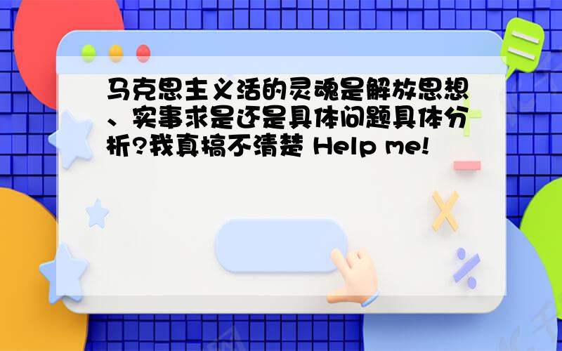 马克思主义活的灵魂是解放思想、实事求是还是具体问题具体分析?我真搞不清楚 Help me!