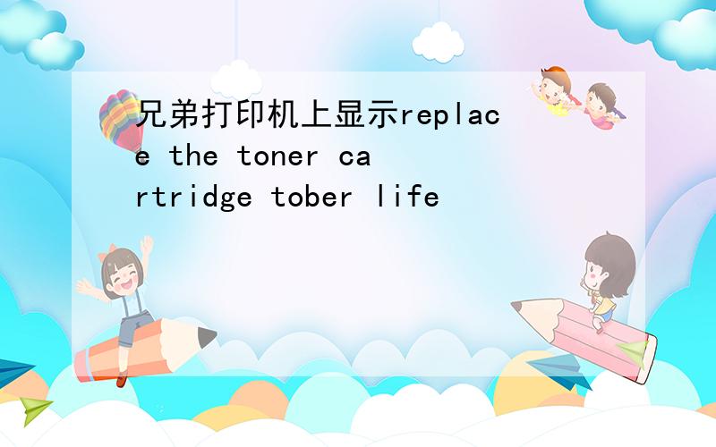 兄弟打印机上显示replace the toner cartridge tober life