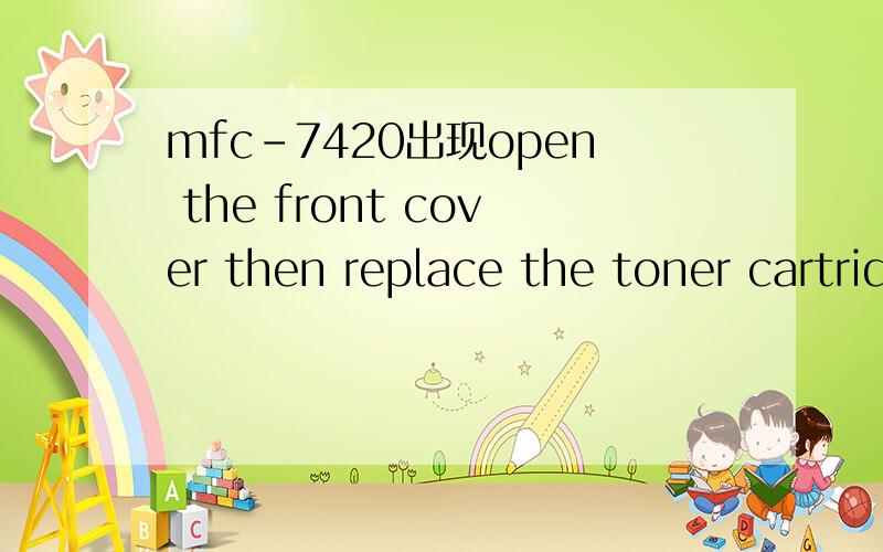 mfc-7420出现open the front cover then replace the toner cartridge with a new one换了粉也不行啊,