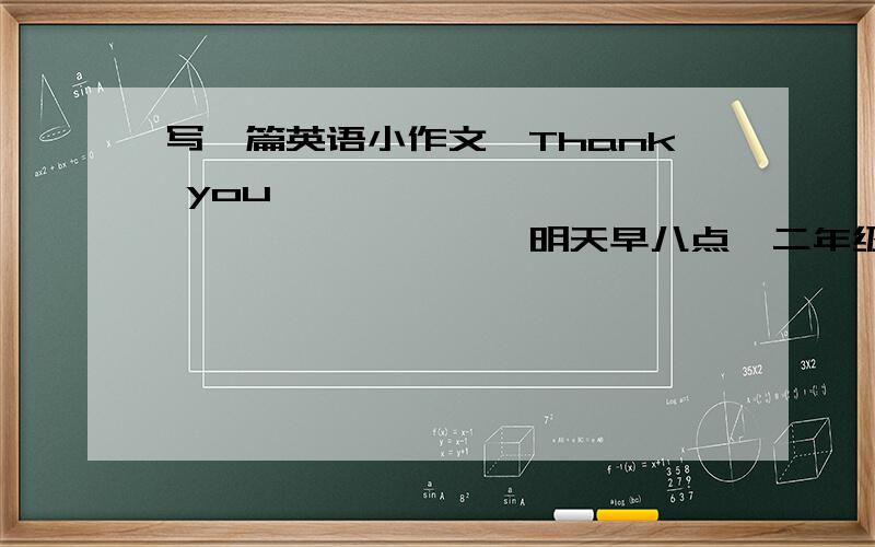 写一篇英语小作文,Thank you```````````````````明天早八点,二年级学生要在校门外集合,然后去农场劳动,并告知他们要穿上旧衣服.时间是2006年1月25日.NOTICE________________________________________________________