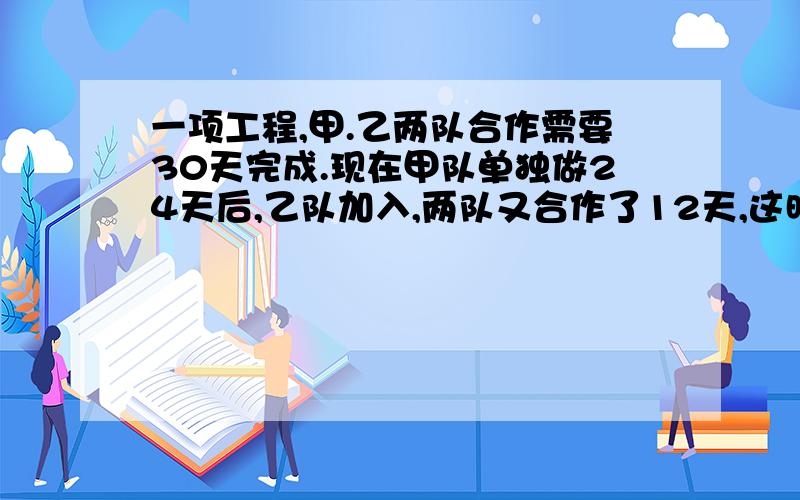 一项工程,甲.乙两队合作需要30天完成.现在甲队单独做24天后,乙队加入,两队又合作了12天,这时甲队调走,乙队继续做15天才完成这项工程.问甲队单独做这项工程要几天?甲、乙、丙,3人环湖跑步