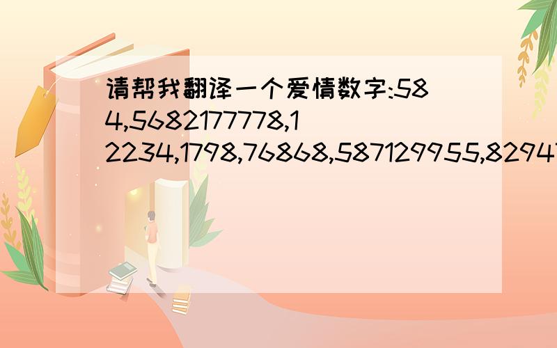 请帮我翻译一个爱情数字:584,5682177778,12234,1798,76868,587129955,829475.