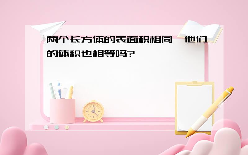 两个长方体的表面积相同,他们的体积也相等吗?