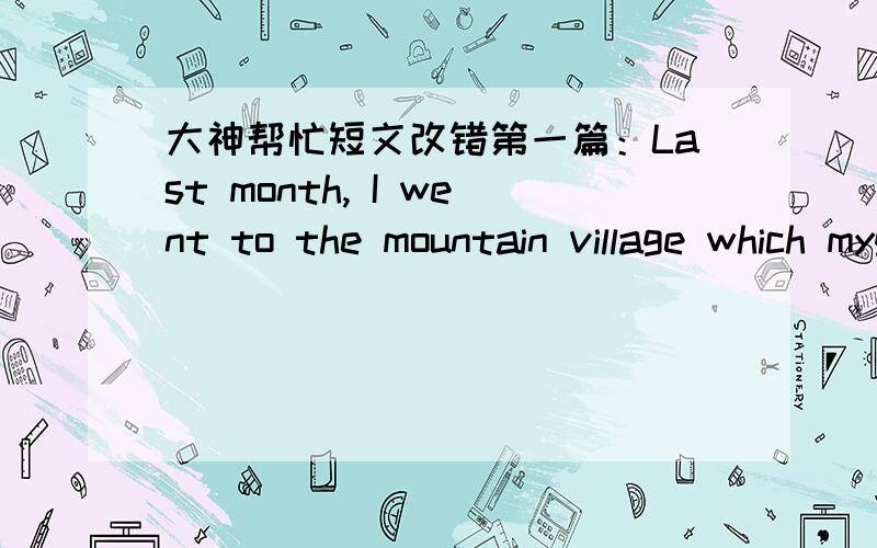 大神帮忙短文改错第一篇：Last month, I went to the mountain village which mygrandparents live. It is five years until Ilast went there.Greatchanges have been taken place in the past five years. Hardly hadI got off the bus than a high water