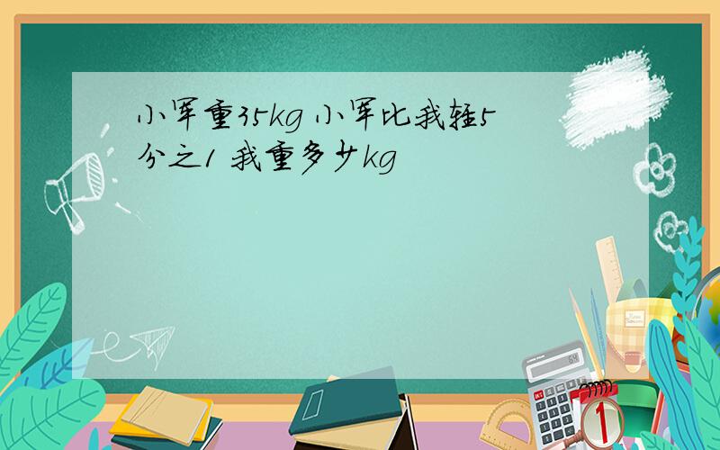 小军重35kg 小军比我轻5分之1 我重多少kg