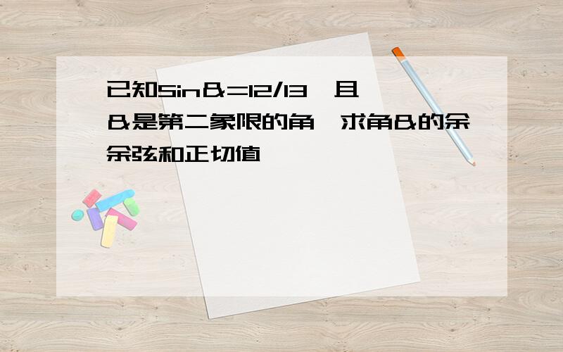 已知Sin＆=12/13,且＆是第二象限的角,求角＆的余余弦和正切值