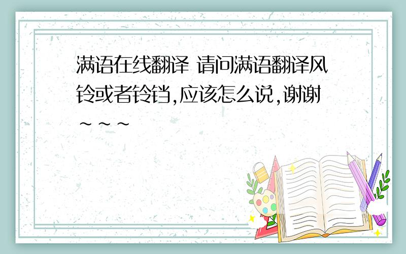 满语在线翻译 请问满语翻译风铃或者铃铛,应该怎么说,谢谢~~~