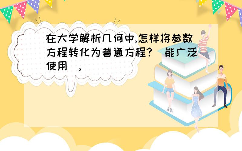 在大学解析几何中,怎样将参数方程转化为普通方程?（能广泛使用）,