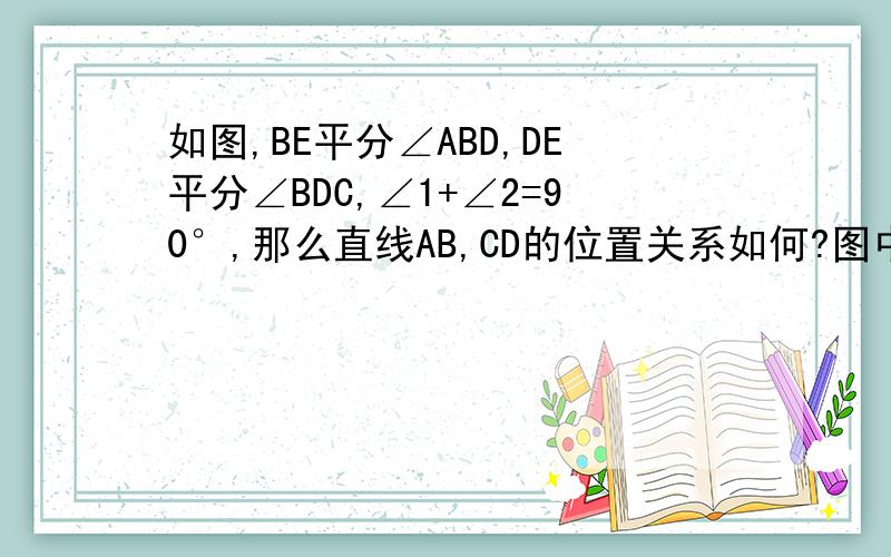 如图,BE平分∠ABD,DE平分∠BDC,∠1+∠2=90°,那么直线AB,CD的位置关系如何?图中箭头指的是角,这个三角形是直角三角形