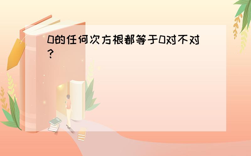 0的任何次方根都等于0对不对?