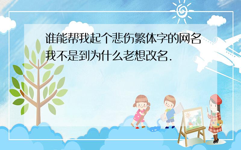 谁能帮我起个悲伤繁体字的网名我不是到为什么老想改名.