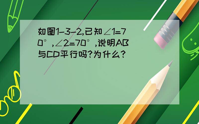 如图1-3-2,已知∠1=70°,∠2=70°,说明AB与CD平行吗?为什么?