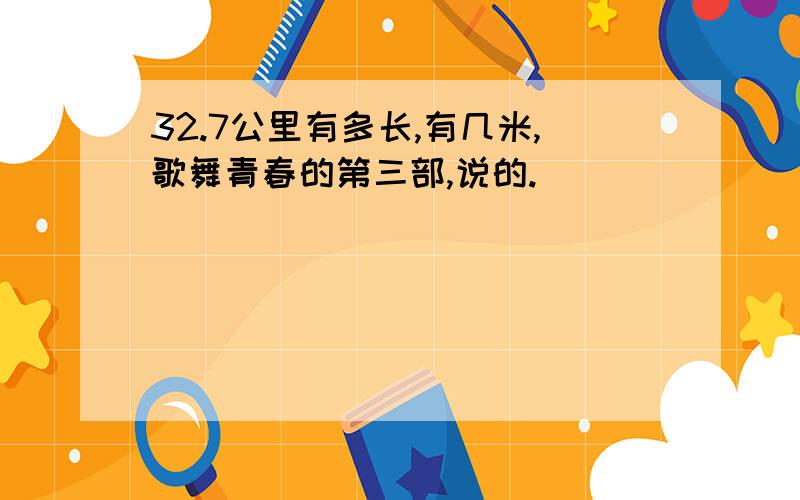 32.7公里有多长,有几米,歌舞青春的第三部,说的.