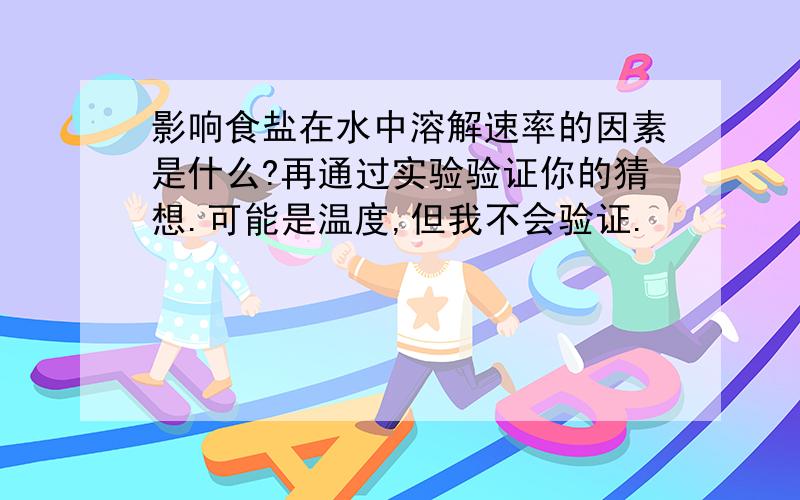 影响食盐在水中溶解速率的因素是什么?再通过实验验证你的猜想.可能是温度,但我不会验证.