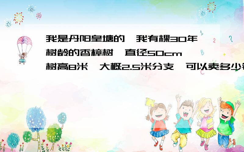 我是丹阳皇塘的,我有棵30年树龄的香樟树,直径50cm,树高8米,大概2.5米分支,可以卖多少钱?