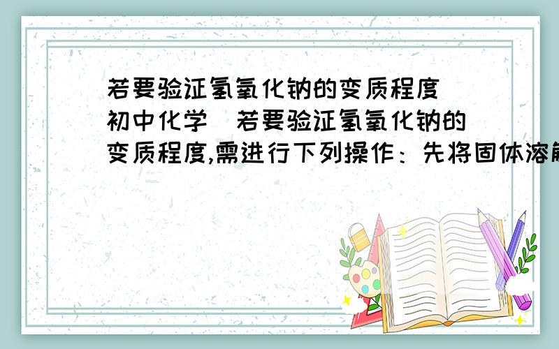 若要验证氢氧化钠的变质程度（初中化学）若要验证氢氧化钠的变质程度,需进行下列操作：先将固体溶解,滴入酚酞试液,再加入足量的_____试剂,当现象为___________、__________时,证明氢氧化钠已