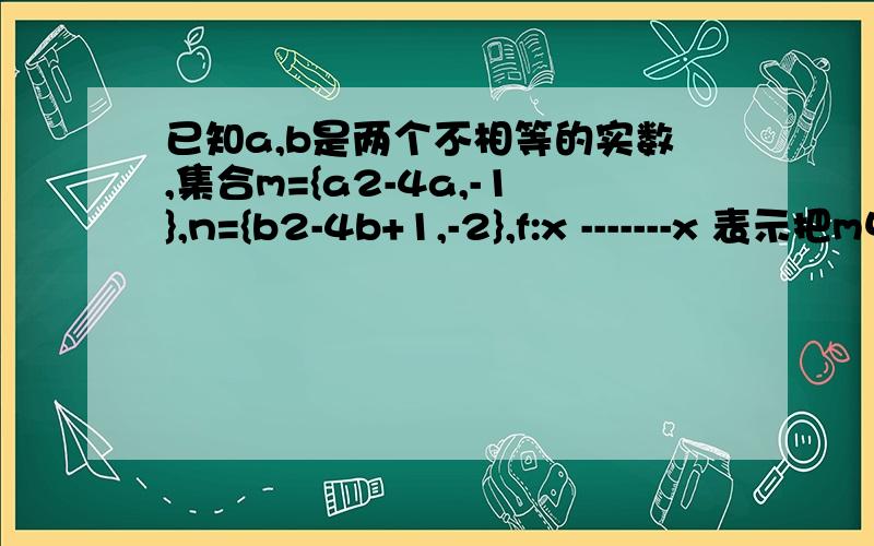 已知a,b是两个不相等的实数,集合m={a2-4a,-1},n={b2-4b+1,-2},f:x -------x 表示把m中的元素映射到n中仍为x,则a加b=a2-4a=b2-4b+1b2-4b+1=-1这种情况不可能是因为这时违反了集合M的互异性吗?