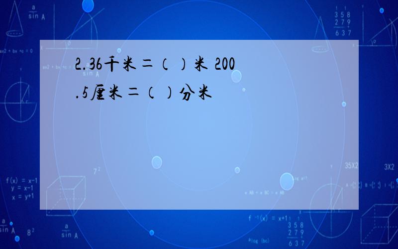 2.36千米＝（）米 200.5厘米＝（）分米