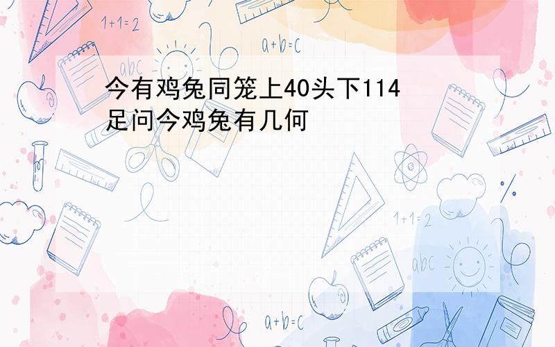 今有鸡兔同笼上40头下114足问今鸡兔有几何