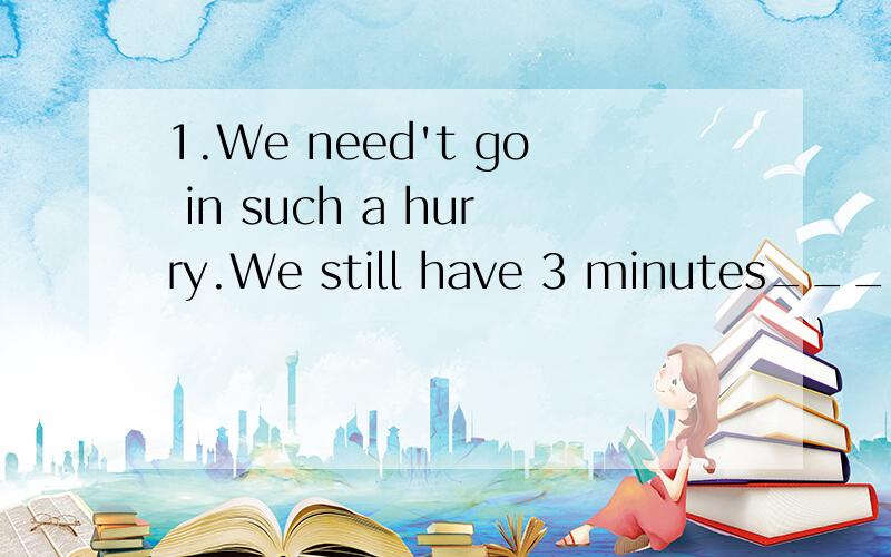 1.We need't go in such a hurry.We still have 3 minutes____(leave)2.Mr.Li began to teach English in this school since 1999.(同义句)Mr.Li ____ _____ English in this school since 1999.3.Our monitor has been a League member for two years.(同义句)Ou