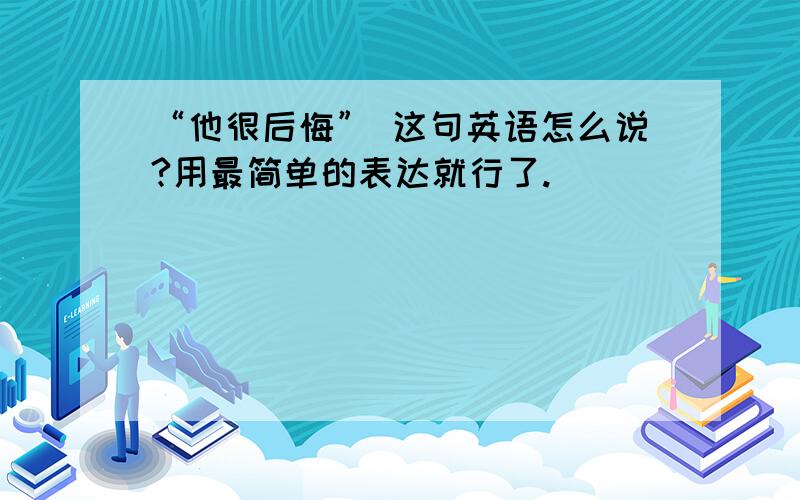 “他很后悔” 这句英语怎么说?用最简单的表达就行了.